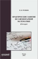 Практические занятия по элементарной математике, Чулков П.В., 2012