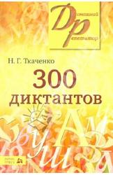 300 диктантов для поступающих в ВУЗы, Ткаченко Н.Г., 2011