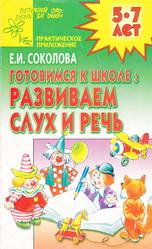 Готовимся к школе, Развиваем слух и речь, 5-7 лет, Соколова Е.И., 2002