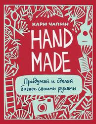 Handmade, Придумай и сделай бизнес своими руками, Чапин К., 2015