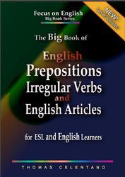 The Big Book of English Prepositions, Irregular Verbs, and English Articles, For ESL and English Learners, Celentano T., 2020