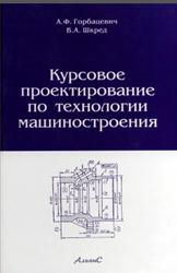 Курсовое проектирование по технологии машиностроения, Горбацевич А.Ф., Шкред В.А., 2007