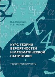 Курс теории вероятностей и математической статистики, Теоретическая часть, Павлидис В.Д., Чкалова М.В., 2013