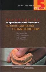 Руководство к практическим занятиям по ортопедической стоматологии, Лебеденко И.Ю., Еричев В.В., Марков Б.П., 2007