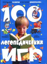 Программа развития и обучения дошкольника, 100 логопедических игр, Для детей 4-6 лет, Скворцова И.В., 2005