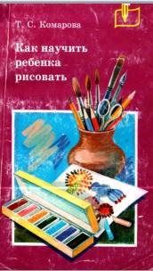 Как научить ребенка рисовать, в помощь учителю, Комарова Т.С., 1998