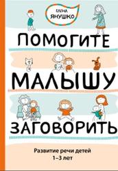 Помогите малышу заговорить, Развитие речи детей 1-3 лет, Янушко Е.А., 2015