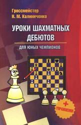 Уроки шахматных дебютов для юных чемпионов + упражнения, Калиниченко Н.М., 2015