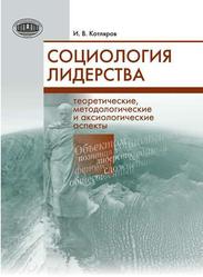 Социология лидерства, Теоретические, методологические и аксиологические аспекты, Котляров И.В., 2013