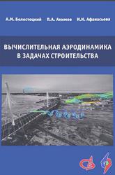 Вычислительная аэродинамика в задачах строительства, Белостоцкий A.M., Акимов П.А., Афанасьева И.Н., 2017
