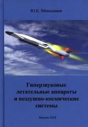 Гиперзвуковые летательные аппараты и воздушно-­космические системы, Меньшаков Ю.К., 2018