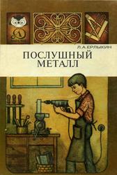 Послушный металл, Научно-популярная литература, Ерлыкин Л.А., 1985