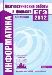 Информатика, Диагностические работы в формате ЕГЭ 2012, Путимцева Ю.С., 2012