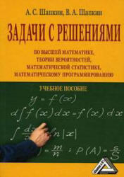 Задачи по высшей математике, теории вероятностей, математической статистике, математическому программированию с решениями, Шапкин А.С, Шапкин В.А., 2010