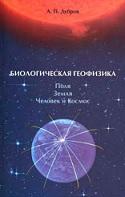 Биологическая геофизика, поля, земля, человек и Космос, Дубров А.П., 2009
