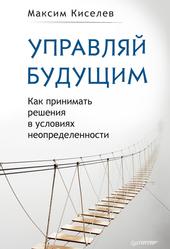 Управляй будущим, Как принимать решения в условиях неопределенности, Киселев М.В., 2017