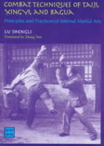 Combat Techniques of Taiji, Xingyi, and Bagua - Principles and Practices of Internal Martial Arts - Lu Shengli.