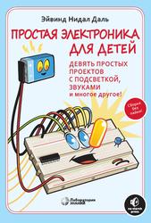 Простая электроника для детей. Девять простых проектов с подсветкой, звуками и многое другое, Нидал Д.Э., 2021