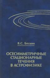 Осесимметричные стационарные течения в астрофизике, Бескин В.С., 2006