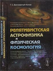Релятивистская астрофизика и физическая космология, Бисноватый-Коган Г.С., 2011