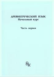 Древнегреческий язык, Начальный курс, Часть 1, Шичалина Ю.А., 2004