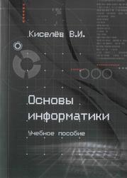 Основы информатики, Учебное пособие, Киселёв В.И., 2014
