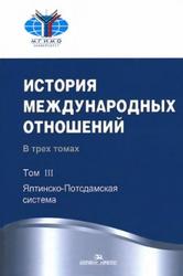 История международных отношений, Том 3, Ялтинско-Потсдамская система, Торкунов А., Наринский М., 2012