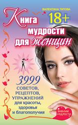 Книга мудрости для женщин, 3999 советов, рецептов, упражнений для красоты, здоровья и благополучия, Титова В.