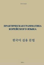 Практическая грамматика корейского языка, Когай Ю.П., 2016