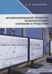 Автоматизированное управление технологическими системами и процессами, Шельников А.Н., 2022