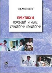 Практикум по общей гигиене, санологии и экологии, Максименко Л.В., 2009
