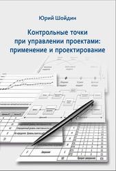 Контрольные точки при управлении проектами, Применение и проектирование, Шойдин Ю.Ю., 2018