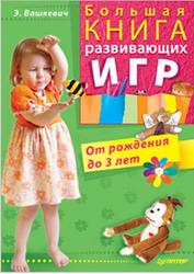 Большая книга развивающих игр, От рождения до 3 лет, Вашкевич Э.В., 2010