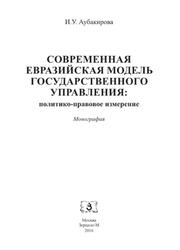 Современная евразийская модель государственного управления, Политико-правовое измерение, Монография, Лубакирова И.У., 2016