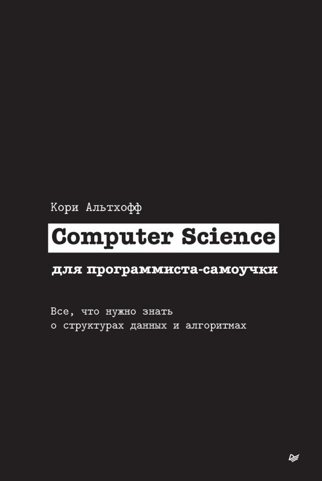 Computer Science для программиста-самоучки, Все, что нужно знать о структурах данных и алгоритмах, Кори А., 2022