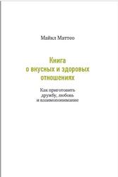 Книга о вкусных и здоровых отношениях, Как приготовить дружбу, любовь и взаимопонимание, Маттео М., 2015