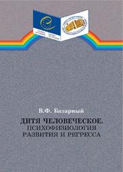 Дитя человеческое, Психофизиология развития и регресса, Базарный В.Ф., 2009
