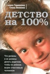 Детство на 100%, Что должны и не должны делать родители, чтобы их ребенок вырос счастливым человеком, Тимошенко Г.В., Леоненко Е.А., 2008