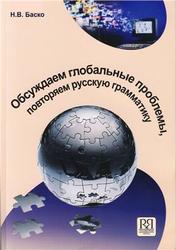 Русский язык, Обсуждаем глобальные проблемы, повторяем русскую грамматику, Баско Н.В., 2010