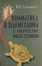 Автоматика и телемеханика в творчестве юных техников, Столяров Ю.С., 1962